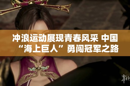 冲浪运动展现青春风采 中国“海上巨人”勇闯冠军之路