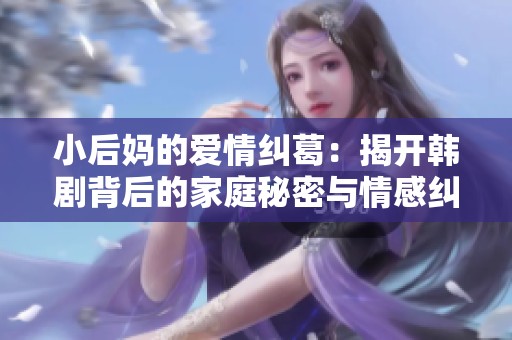 小后妈的爱情纠葛：揭开韩剧背后的家庭秘密与情感纠纷