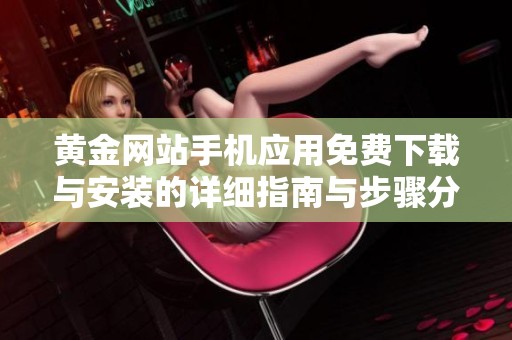 黄金网站手机应用免费下载与安装的详细指南与步骤分享