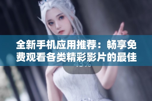 全新手机应用推荐：畅享免费观看各类精彩影片的最佳选择
