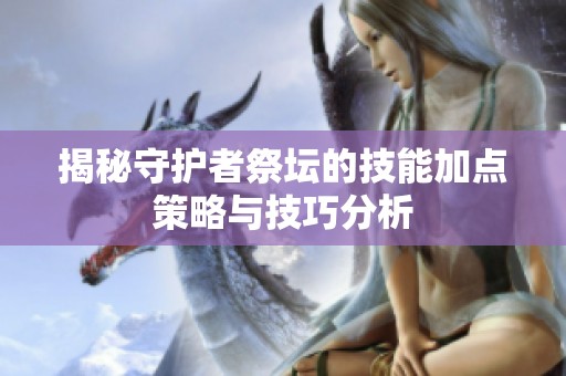 揭秘守护者祭坛的技能加点策略与技巧分析