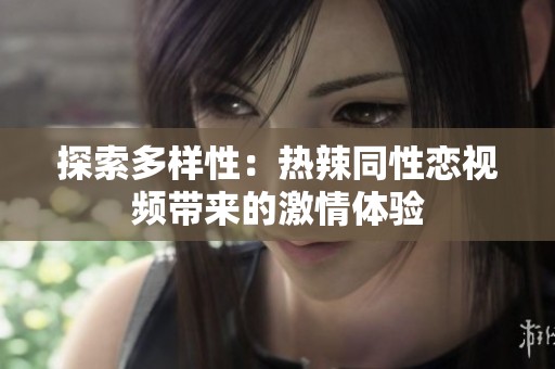 探索多样性：热辣同性恋视频带来的激情体验