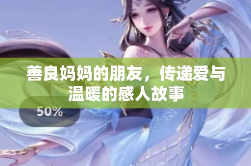善良妈妈的朋友，传递爱与温暖的感人故事