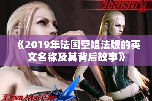 《2019年法国空姐法版的英文名称及其背后故事》