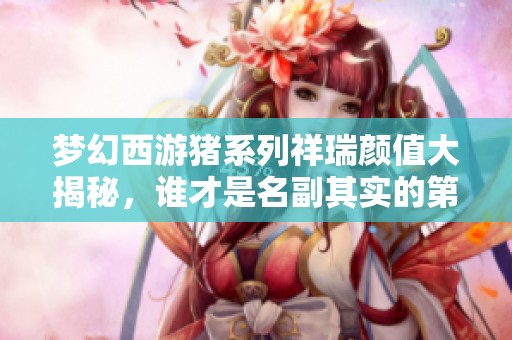梦幻西游猪系列祥瑞颜值大揭秘，谁才是名副其实的第一名？