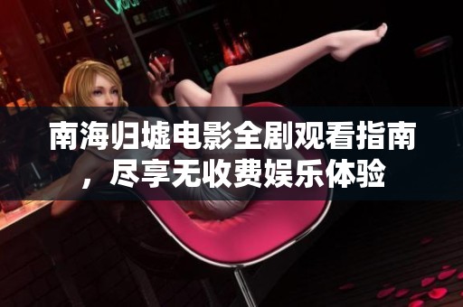 南海归墟电影全剧观看指南，尽享无收费娱乐体验
