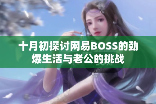 十月初探讨网易BOSS的劲爆生活与老公的挑战