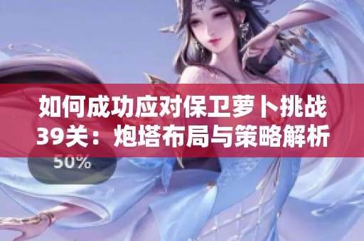 如何成功应对保卫萝卜挑战39关：炮塔布局与策略解析指南