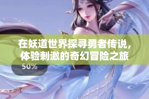 在妖道世界探寻勇者传说，体验刺激的奇幻冒险之旅