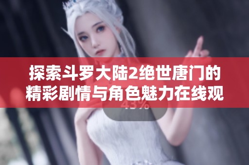 探索斗罗大陆2绝世唐门的精彩剧情与角色魅力在线观看体验
