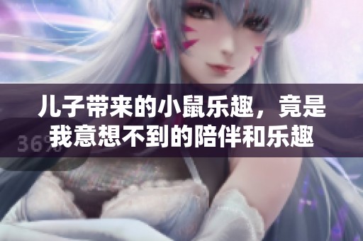 儿子带来的小鼠乐趣，竟是我意想不到的陪伴和乐趣