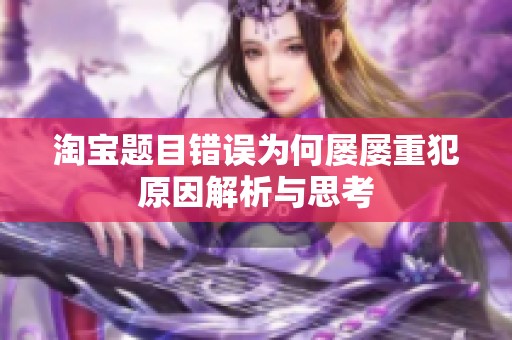 淘宝题目错误为何屡屡重犯原因解析与思考