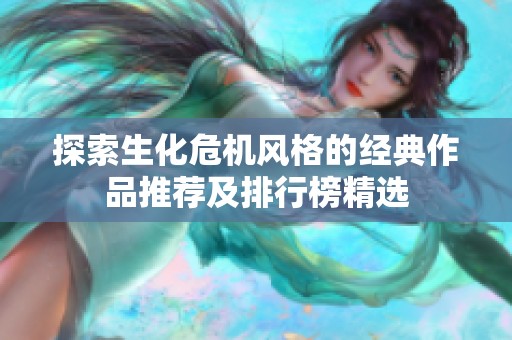探索生化危机风格的经典作品推荐及排行榜精选