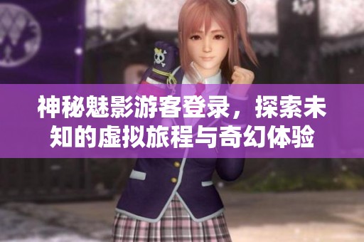神秘魅影游客登录，探索未知的虚拟旅程与奇幻体验
