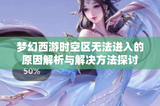 梦幻西游时空区无法进入的原因解析与解决方法探讨