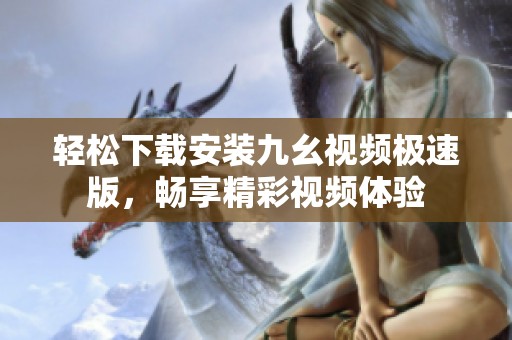 轻松下载安装九幺视频极速版，畅享精彩视频体验