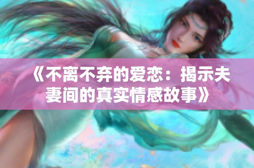 《不离不弃的爱恋：揭示夫妻间的真实情感故事》