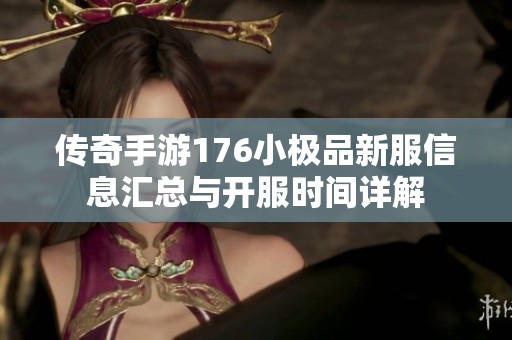 传奇手游176小极品新服信息汇总与开服时间详解