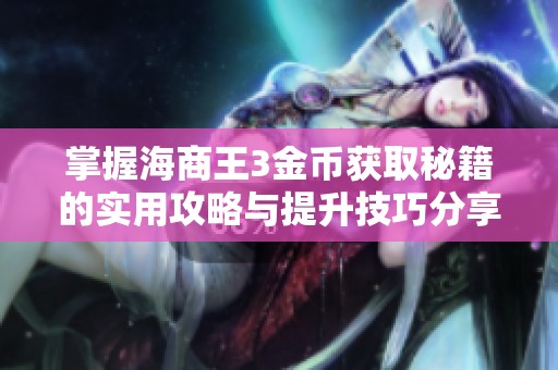 掌握海商王3金币获取秘籍的实用攻略与提升技巧分享