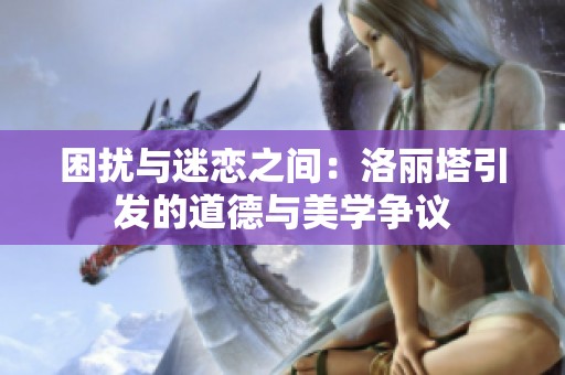 困扰与迷恋之间：洛丽塔引发的道德与美学争议