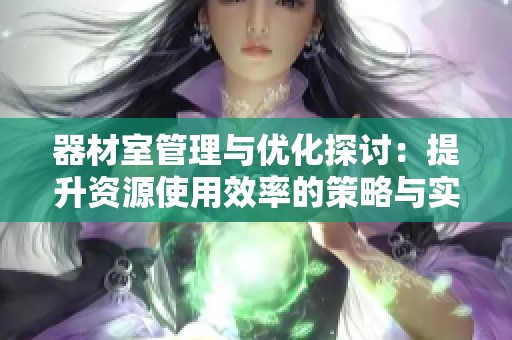 器材室管理与优化探讨：提升资源使用效率的策略与实践