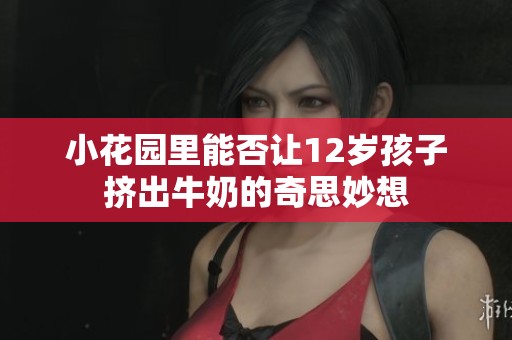 小花园里能否让12岁孩子挤出牛奶的奇思妙想