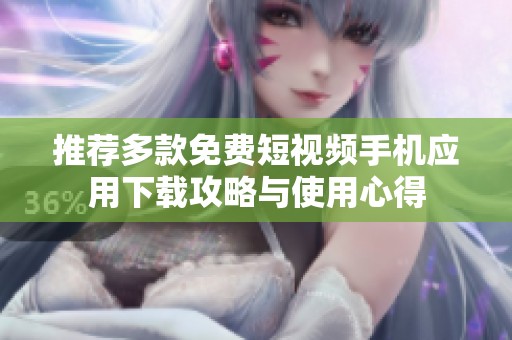 推荐多款免费短视频手机应用下载攻略与使用心得