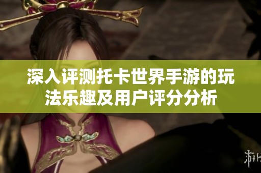 深入评测托卡世界手游的玩法乐趣及用户评分分析