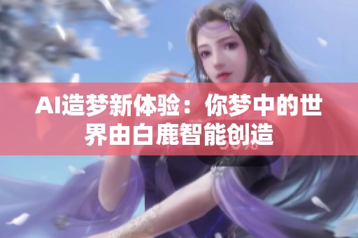 AI造梦新体验：你梦中的世界由白鹿智能创造