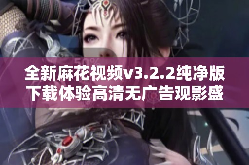 全新麻花视频v3.2.2纯净版下载体验高清无广告观影盛宴