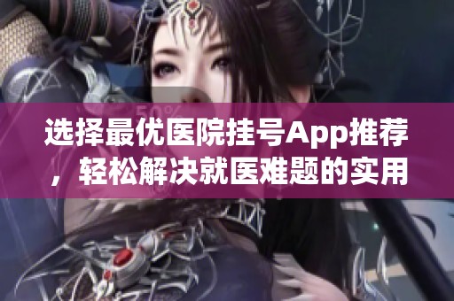 选择最优医院挂号App推荐，轻松解决就医难题的实用指南