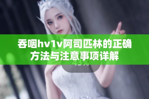 吞咽hv1v阿司匹林的正确方法与注意事项详解