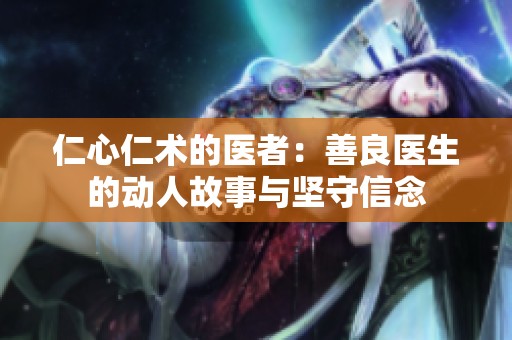 仁心仁术的医者：善良医生的动人故事与坚守信念