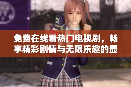 免费在线看热门电视剧，畅享精彩剧情与无限乐趣的最佳选择