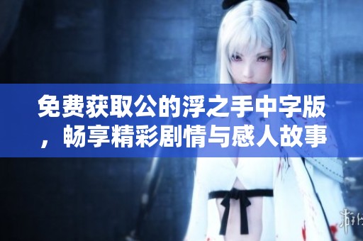 免费获取公的浮之手中字版，畅享精彩剧情与感人故事内容