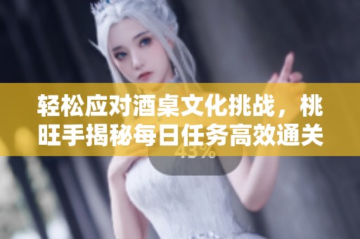 轻松应对酒桌文化挑战，桃旺手揭秘每日任务高效通关秘籍