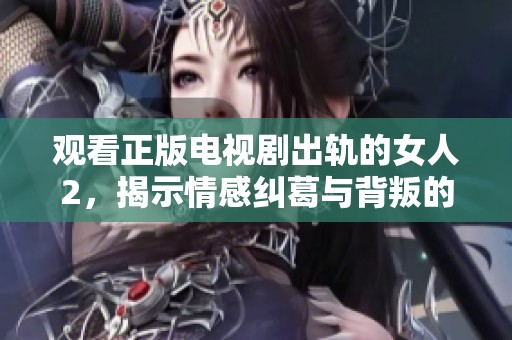 观看正版电视剧出轨的女人2，揭示情感纠葛与背叛的故事魅力与纠结情感