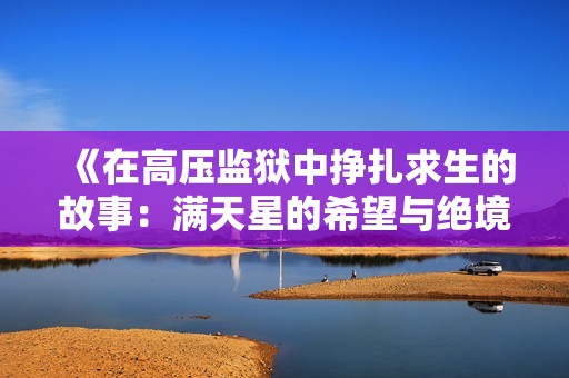 《在高压监狱中挣扎求生的故事：满天星的希望与绝境》
