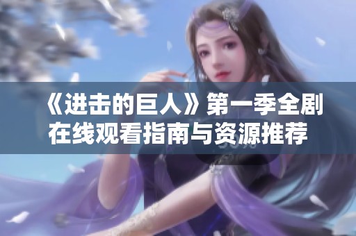 《进击的巨人》第一季全剧在线观看指南与资源推荐