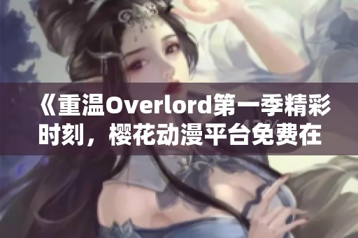 《重温Overlord第一季精彩时刻，樱花动漫平台免费在线观看》