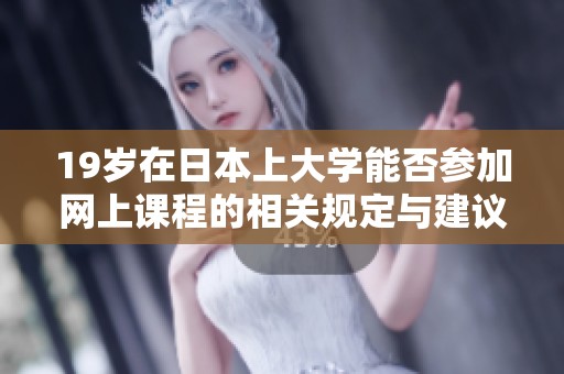 19岁在日本上大学能否参加网上课程的相关规定与建议分析