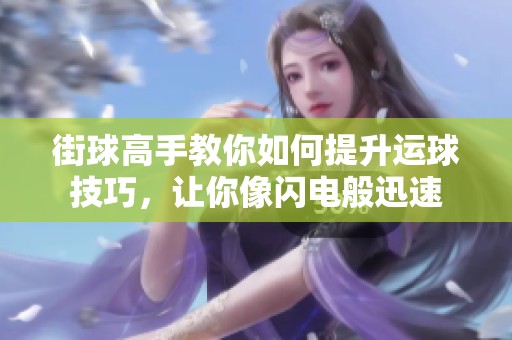 街球高手教你如何提升运球技巧，让你像闪电般迅速