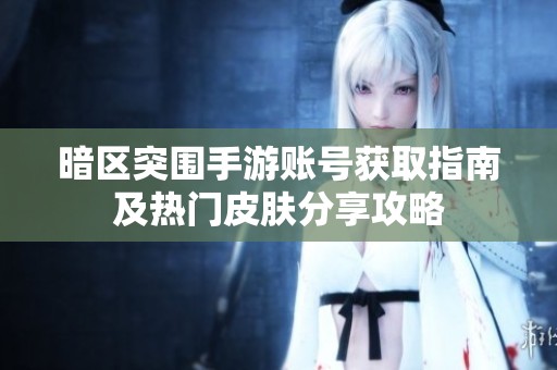 暗区突围手游账号获取指南及热门皮肤分享攻略
