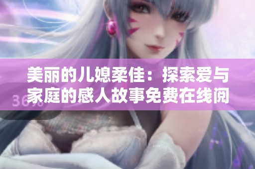 美丽的儿媳柔佳：探索爱与家庭的感人故事免费在线阅读