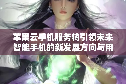 苹果云手机服务将引领未来智能手机的新发展方向与用户体验