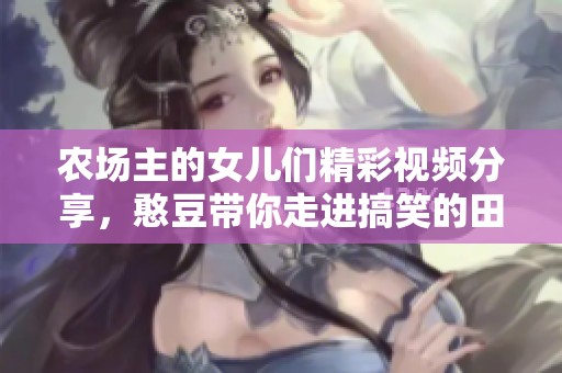 农场主的女儿们精彩视频分享，憨豆带你走进搞笑的田园生活