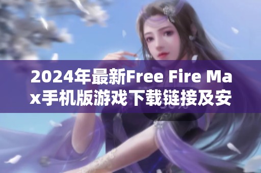 2024年最新Free Fire Max手机版游戏下载链接及安装指南