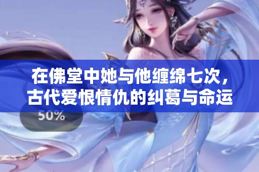 在佛堂中她与他缠绵七次，古代爱恨情仇的纠葛与命运交织