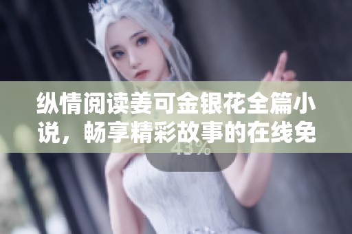 纵情阅读姜可金银花全篇小说，畅享精彩故事的在线免费体验