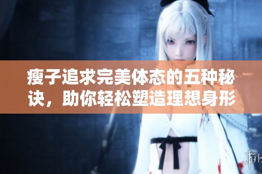 瘦子追求完美体态的五种秘诀，助你轻松塑造理想身形